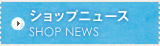 ショップニュース SHOP NEWS