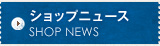 ショップニュース SHOP NEWS