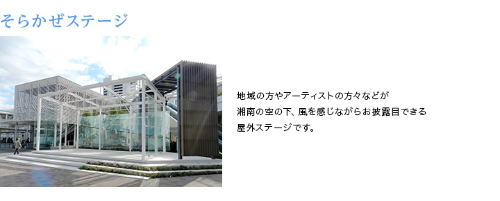 そらかぜステージ 地域の方やアーティストの方々などが湘南の空の下、風を感じながらお披露目できる屋外ステージです。